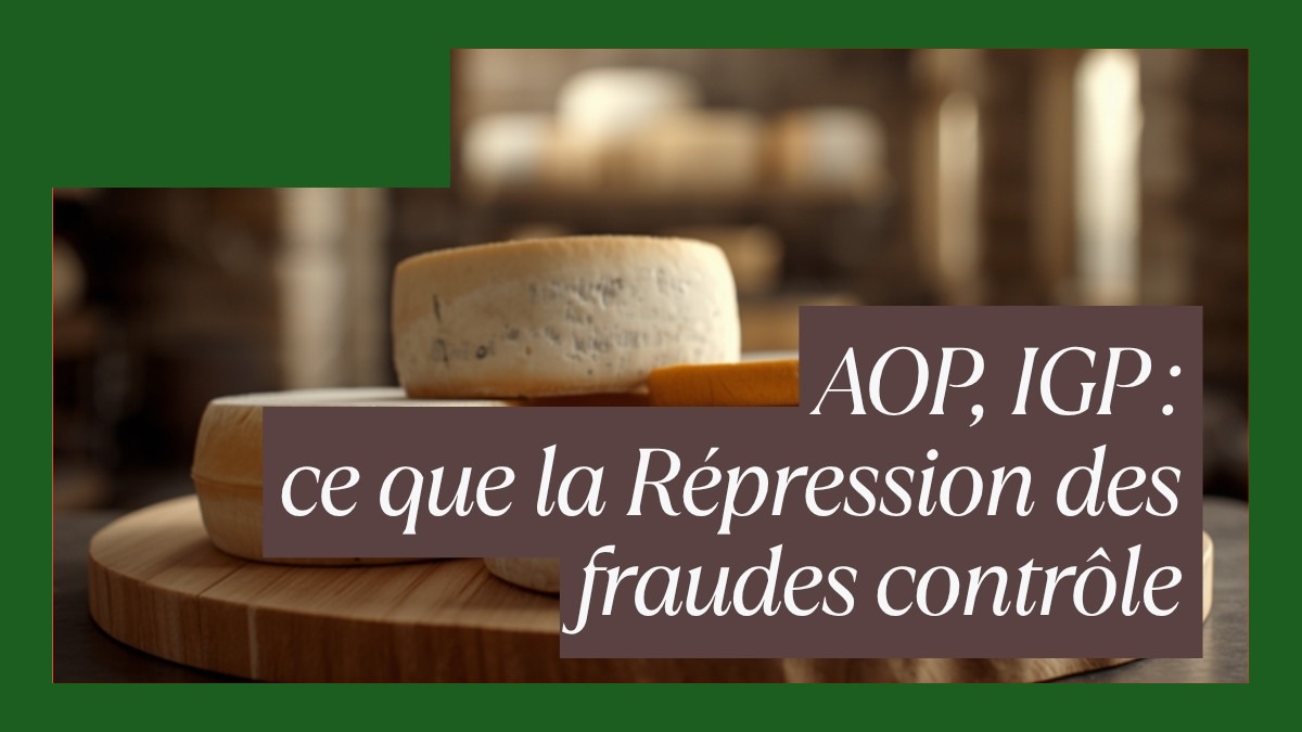 AOP, IGP : la Répression des fraudes durcit le ton, et de nouvelles règles d&rsquo;étiquetage s&rsquo;appliquent depuis le 14 mai